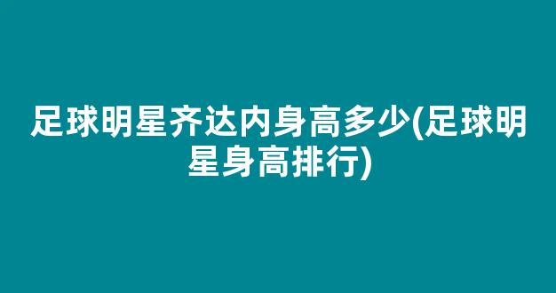 足球明星齐达内身高多少(足球明星身高排行)