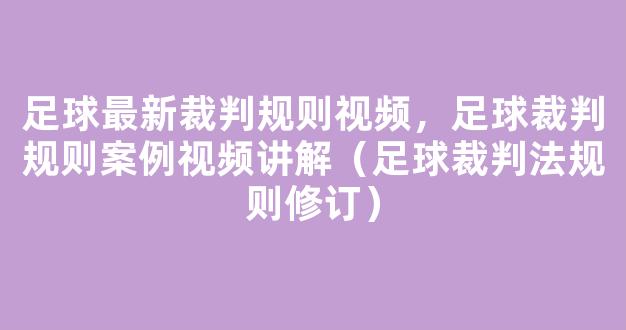 足球最新裁判规则视频，足球裁判规则案例视频讲解（足球裁判法规则修订）