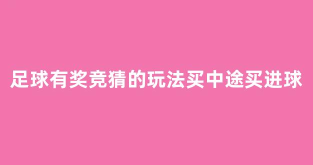 足球有奖竞猜的玩法买中途买进球