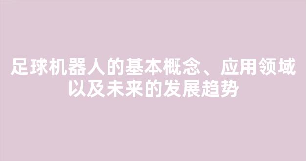 足球机器人的基本概念、应用领域以及未来的发展趋势