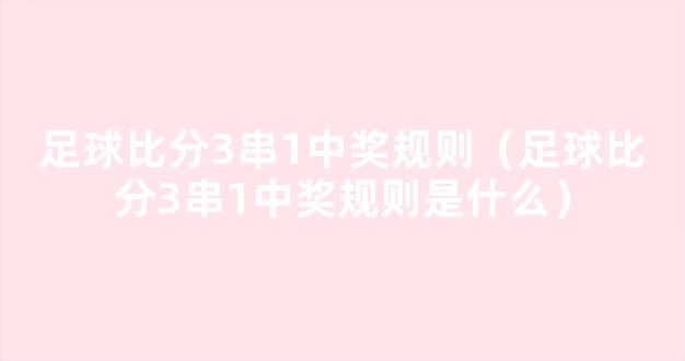 足球比分3串1中奖规则（足球比分3串1中奖规则是什么）