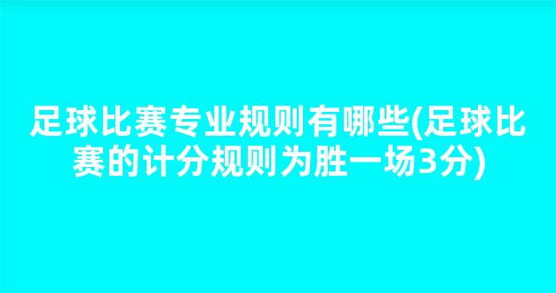 足球比赛专业规则有哪些(足球比赛的计分规则为胜一场3分)