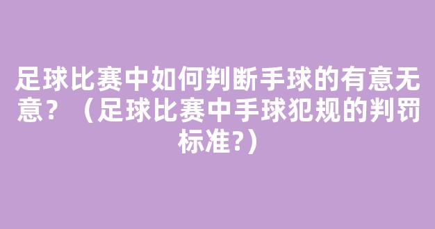 足球比赛中如何判断手球的有意无意？（足球比赛中手球犯规的判罚标准?）