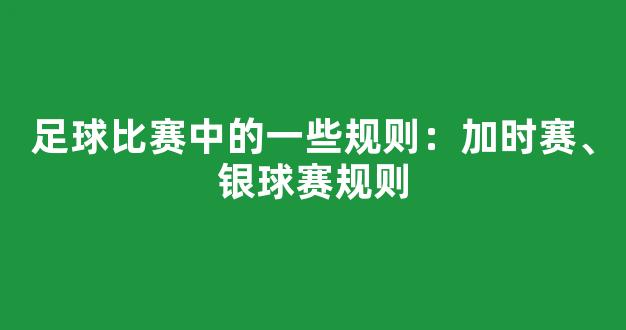 足球比赛中的一些规则：加时赛、银球赛规则