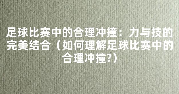 足球比赛中的合理冲撞：力与技的完美结合（如何理解足球比赛中的合理冲撞?）