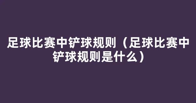 足球比赛中铲球规则（足球比赛中铲球规则是什么）