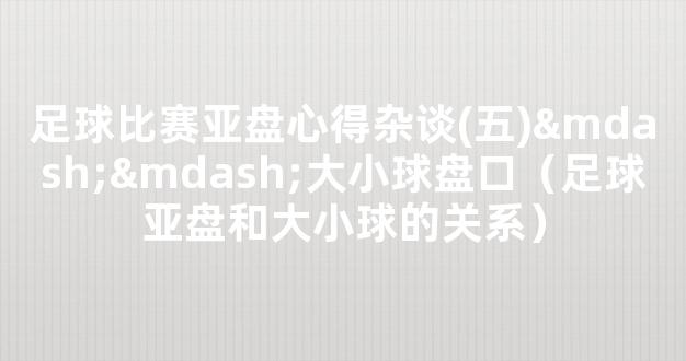 足球比赛亚盘心得杂谈(五)——大小球盘口（足球亚盘和大小球的关系）