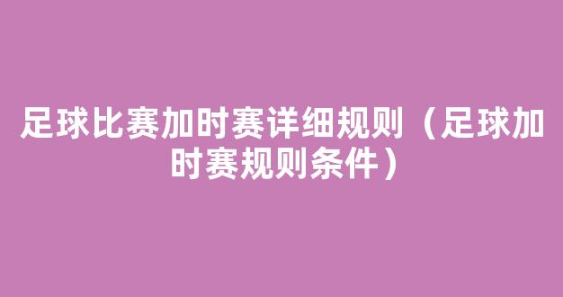 足球比赛加时赛详细规则（足球加时赛规则条件）