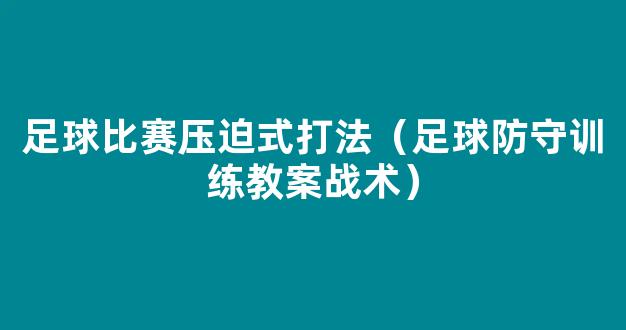 足球比赛压迫式打法（足球防守训练教案战术）