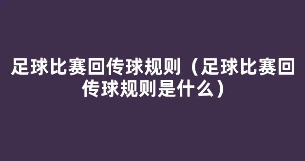 足球比赛回传球规则（足球比赛回传球规则是什么）