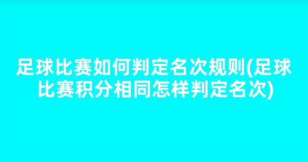 足球比赛如何判定名次规则(足球比赛积分相同怎样判定名次)