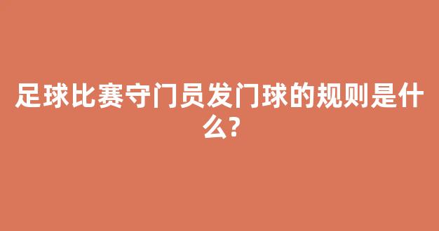 足球比赛守门员发门球的规则是什么?