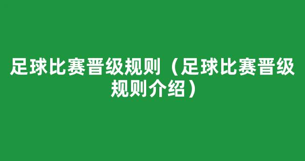 足球比赛晋级规则（足球比赛晋级规则介绍）