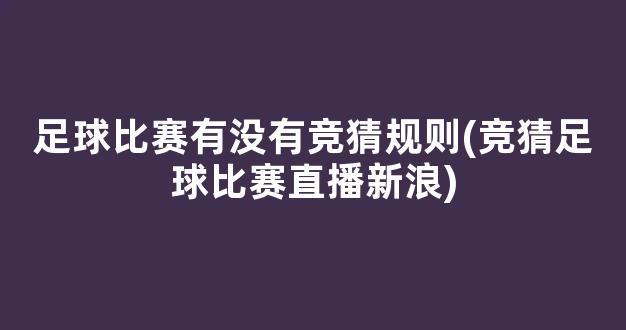 足球比赛有没有竞猜规则(竞猜足球比赛直播新浪)