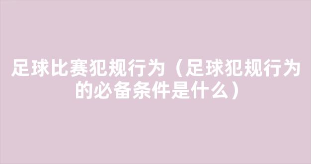 足球比赛犯规行为（足球犯规行为的必备条件是什么）