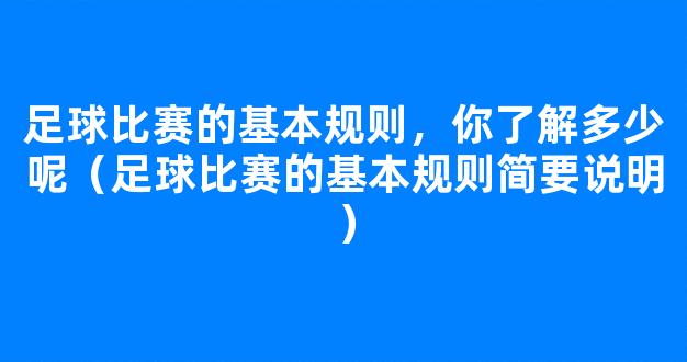 足球比赛的基本规则，你了解多少呢（足球比赛的基本规则简要说明）