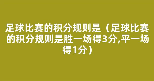 足球比赛的积分规则是（足球比赛的积分规则是胜一场得3分,平一场得1分）