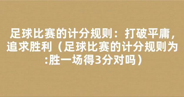 足球比赛的计分规则：打破平庸，追求胜利（足球比赛的计分规则为:胜一场得3分对吗）