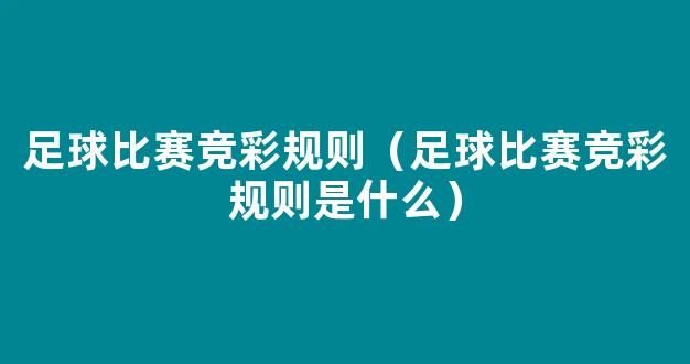 足球比赛竞彩规则（足球比赛竞彩规则是什么）