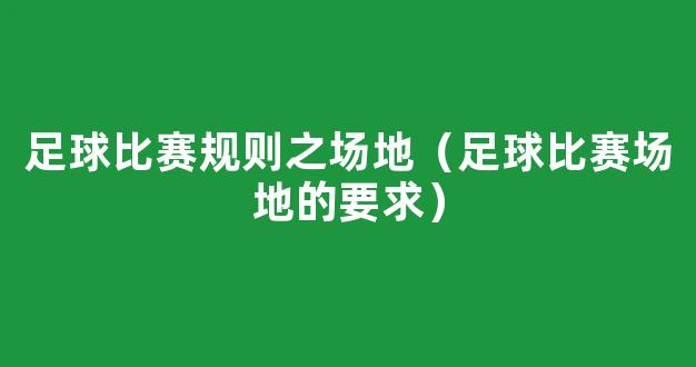 足球比赛规则之场地（足球比赛场地的要求）