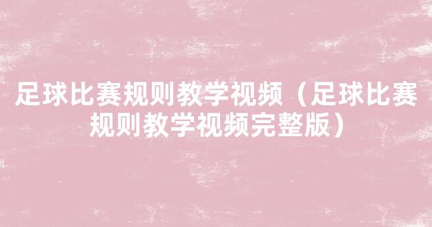 足球比赛规则教学视频（足球比赛规则教学视频完整版）