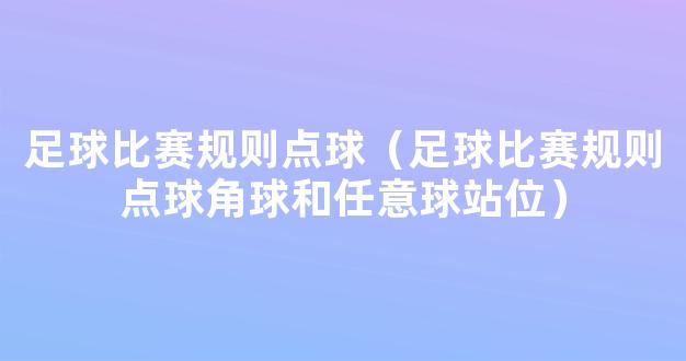 足球比赛规则点球（足球比赛规则点球角球和任意球站位）