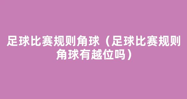 足球比赛规则角球（足球比赛规则角球有越位吗）