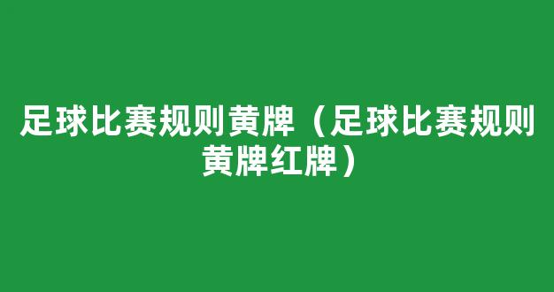 足球比赛规则黄牌（足球比赛规则黄牌红牌）