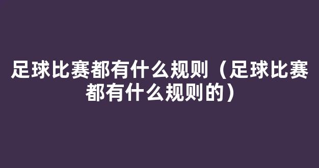 足球比赛都有什么规则（足球比赛都有什么规则的）