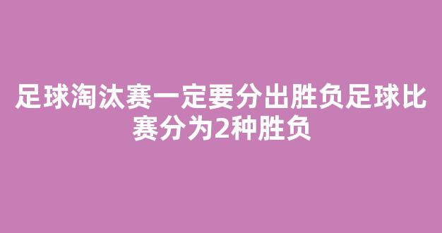 足球淘汰赛一定要分出胜负足球比赛分为2种胜负