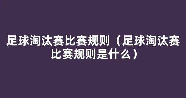 足球淘汰赛比赛规则（足球淘汰赛比赛规则是什么）