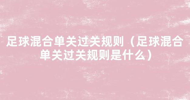 足球混合单关过关规则（足球混合单关过关规则是什么）