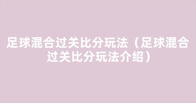 足球混合过关比分玩法（足球混合过关比分玩法介绍）