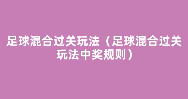 足球混合过关玩法（足球混合过关玩法中奖规则）