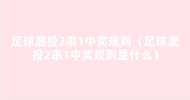 足球混投2串1中奖规则（足球混投2串1中奖规则是什么）