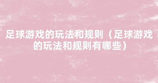 足球游戏的玩法和规则（足球游戏的玩法和规则有哪些）