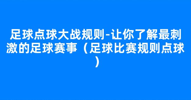 足球点球大战规则-让你了解最刺激的足球赛事（足球比赛规则点球）