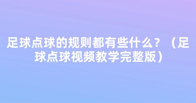 足球点球的规则都有些什么？（足球点球视频教学完整版）