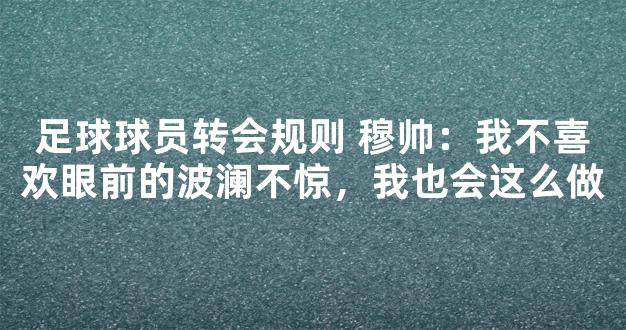 足球球员转会规则 穆帅：我不喜欢眼前的波澜不惊，我也会这么做