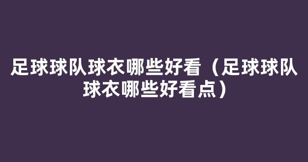 足球球队球衣哪些好看（足球球队球衣哪些好看点）