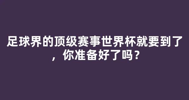 足球界的顶级赛事世界杯就要到了，你准备好了吗？