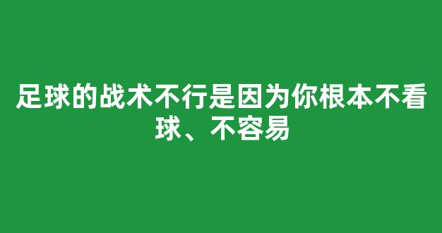 足球的战术不行是因为你根本不看球、不容易