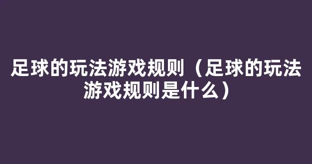 足球的玩法游戏规则（足球的玩法游戏规则是什么）