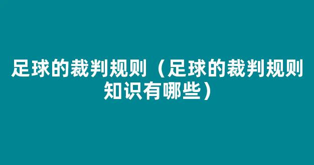 足球的裁判规则（足球的裁判规则知识有哪些）