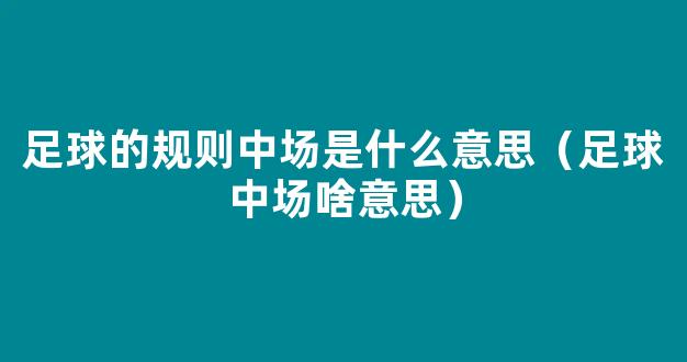 足球的规则中场是什么意思（足球中场啥意思）