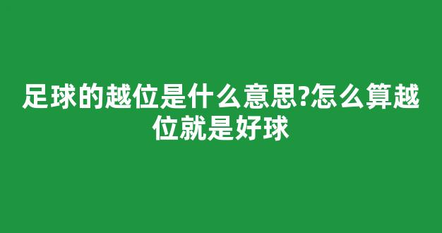 足球的越位是什么意思?怎么算越位就是好球