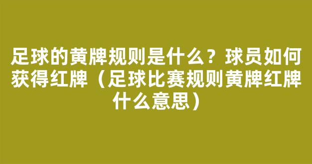 足球的黄牌规则是什么？球员如何获得红牌（足球比赛规则黄牌红牌什么意思）