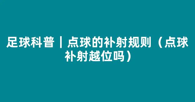 足球科普｜点球的补射规则（点球补射越位吗）