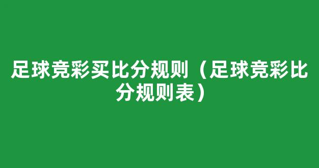 足球竞彩买比分规则（足球竞彩比分规则表）