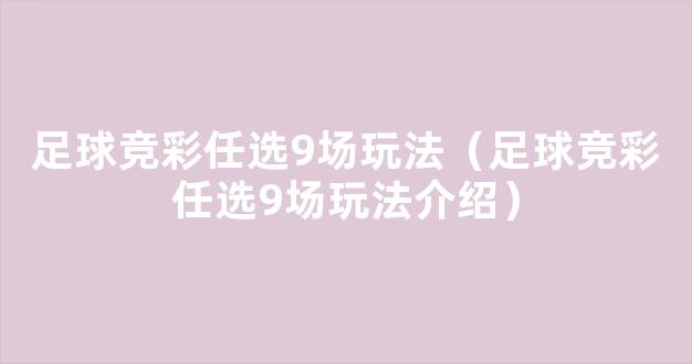 足球竞彩任选9场玩法（足球竞彩任选9场玩法介绍）